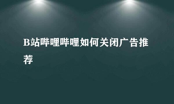 B站哔哩哔哩如何关闭广告推荐