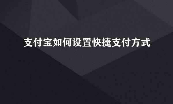 支付宝如何设置快捷支付方式