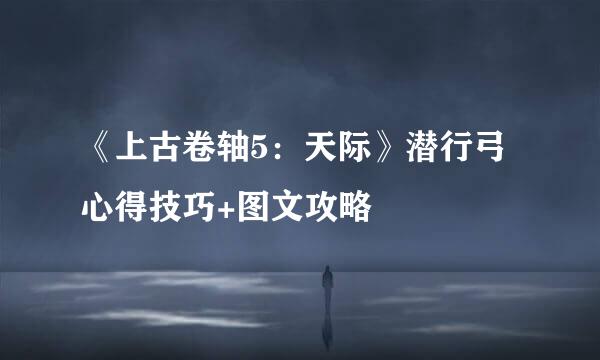 《上古卷轴5：天际》潜行弓心得技巧+图文攻略