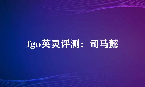 fgo英灵评测：司马懿