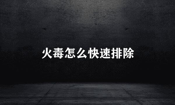 火毒怎么快速排除