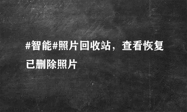#智能#照片回收站，查看恢复已删除照片