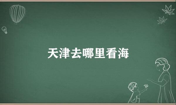 天津去哪里看海