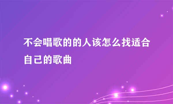 不会唱歌的的人该怎么找适合自己的歌曲