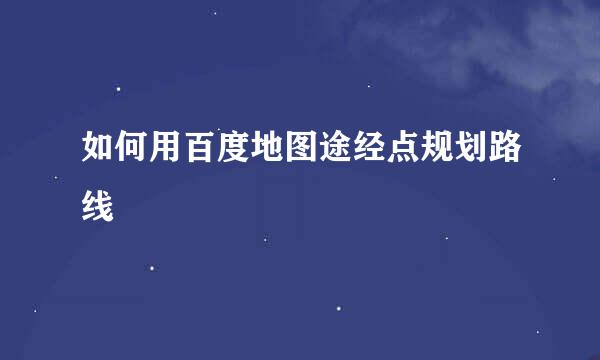 如何用百度地图途经点规划路线