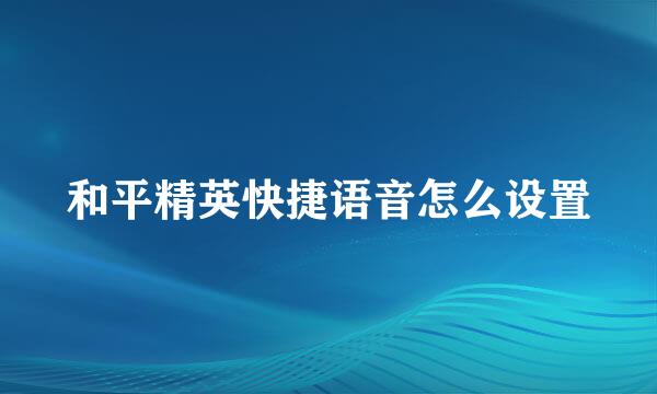 和平精英快捷语音怎么设置