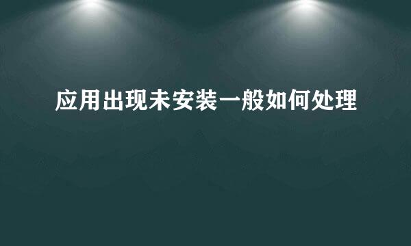 应用出现未安装一般如何处理