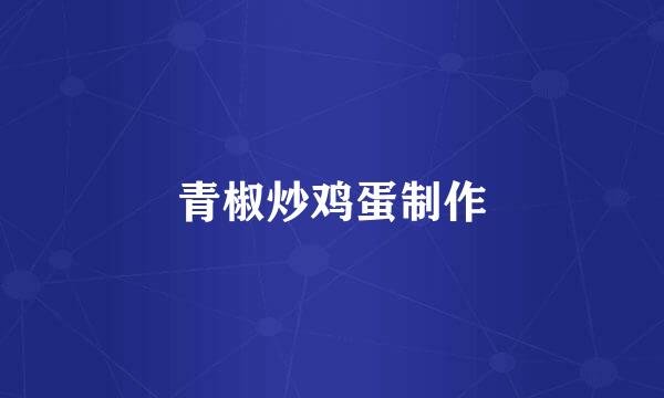 青椒炒鸡蛋制作
