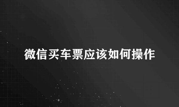 微信买车票应该如何操作