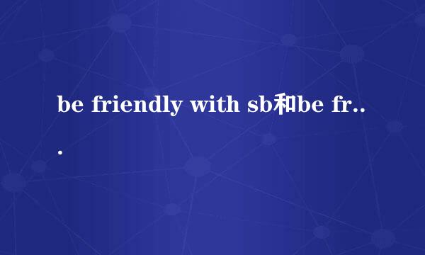be friendly with sb和be friendly to sb 有什么区别