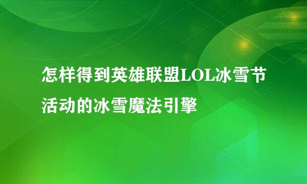 怎样得到英雄联盟LOL冰雪节活动的冰雪魔法引擎
