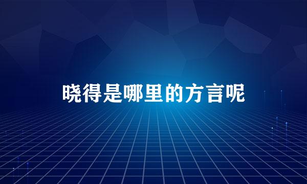 晓得是哪里的方言呢