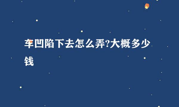 车凹陷下去怎么弄?大概多少钱