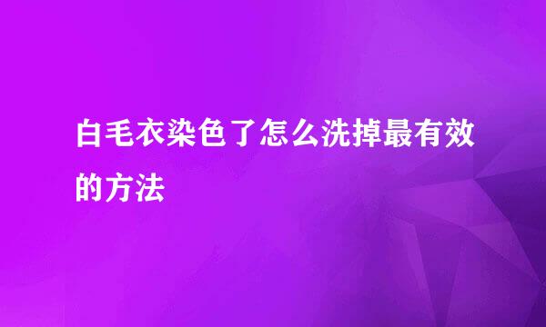 白毛衣染色了怎么洗掉最有效的方法