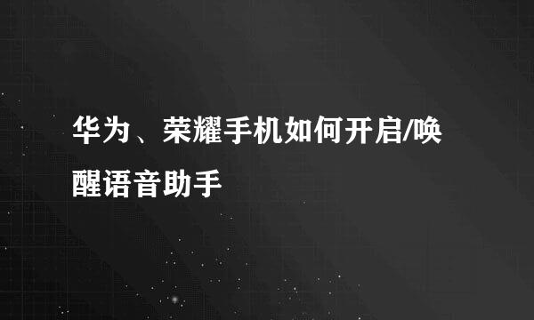 华为、荣耀手机如何开启/唤醒语音助手