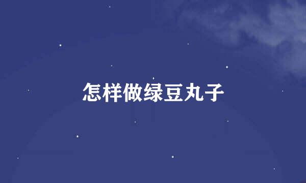 怎样做绿豆丸子