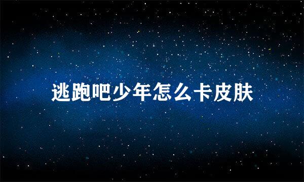 逃跑吧少年怎么卡皮肤