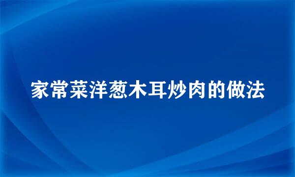 家常菜洋葱木耳炒肉的做法
