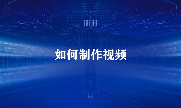 如何制作视频