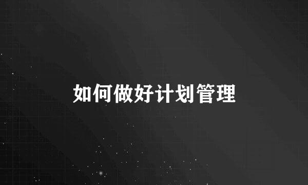 如何做好计划管理