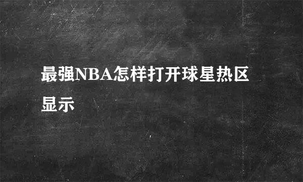 最强NBA怎样打开球星热区显示