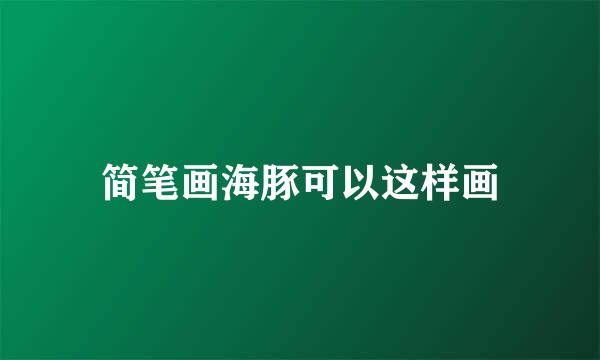 简笔画海豚可以这样画