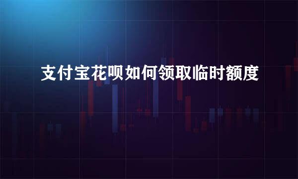 支付宝花呗如何领取临时额度