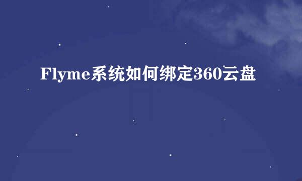 Flyme系统如何绑定360云盘