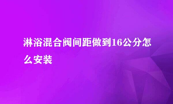 淋浴混合阀间距做到16公分怎么安装