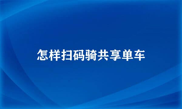 怎样扫码骑共享单车
