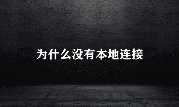 为什么没有本地连接