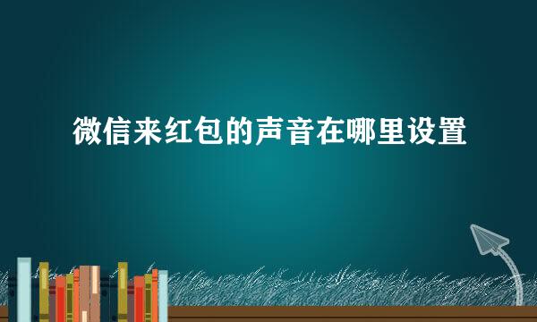 微信来红包的声音在哪里设置