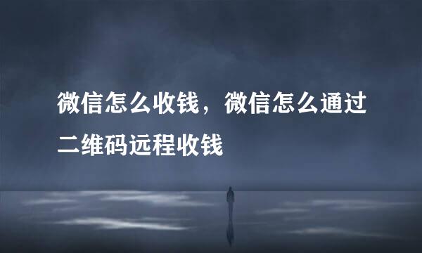 微信怎么收钱,微信怎么通过二维码远程收钱