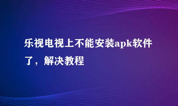 乐视电视上不能安装apk软件了，解决教程