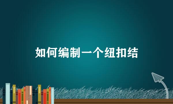 如何编制一个纽扣结
