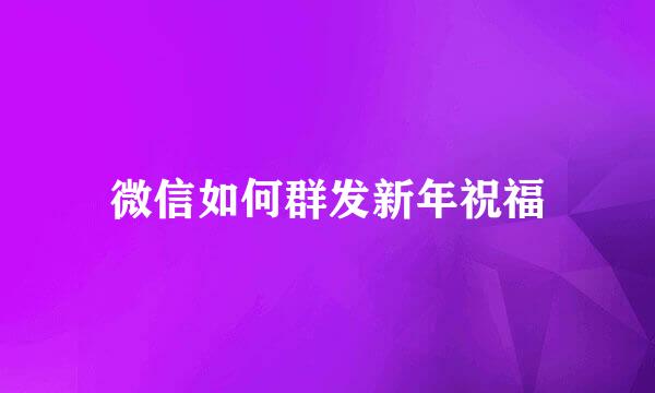 微信如何群发新年祝福