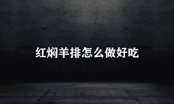 红焖羊排怎么做好吃