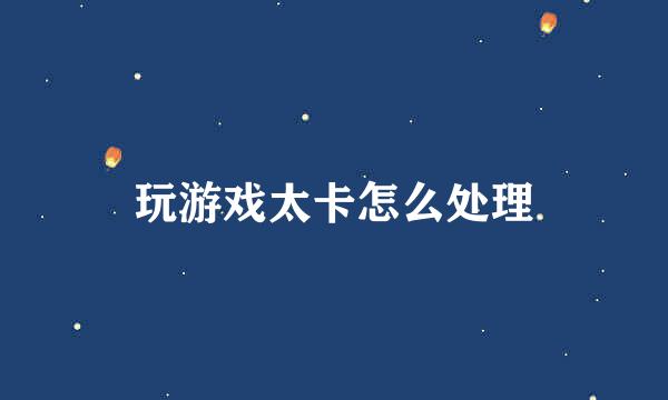 玩游戏太卡怎么处理