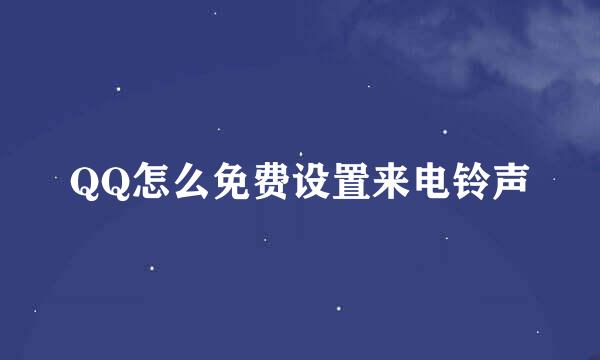 QQ怎么免费设置来电铃声