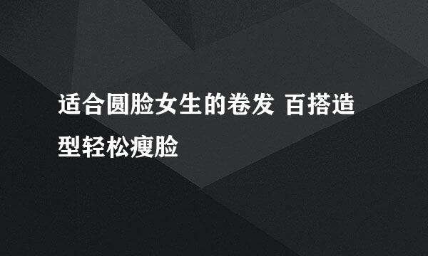 适合圆脸女生的卷发 百搭造型轻松瘦脸