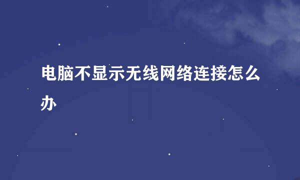 电脑不显示无线网络连接怎么办