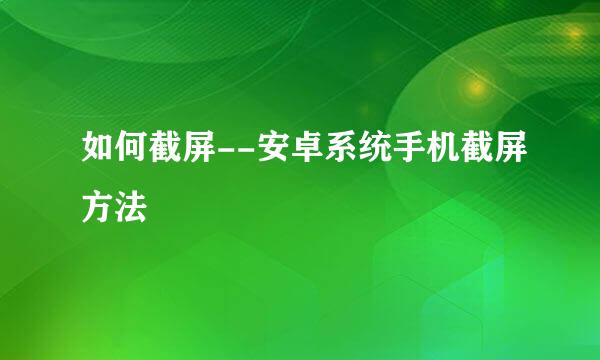 如何截屏--安卓系统手机截屏方法