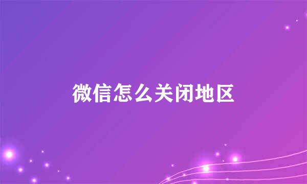 微信怎么关闭地区