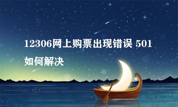 12306网上购票出现错误 501如何解决
