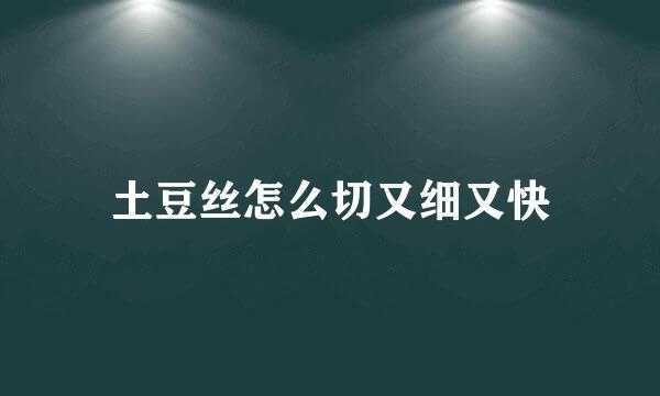 土豆丝怎么切又细又快