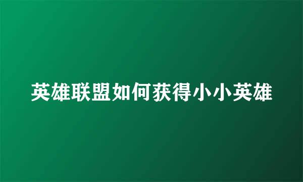 英雄联盟如何获得小小英雄
