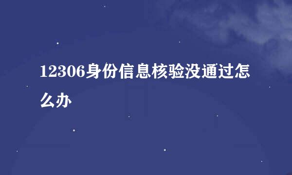 12306身份信息核验没通过怎么办