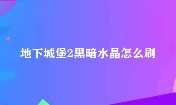 地下城堡2黑暗水晶怎么刷