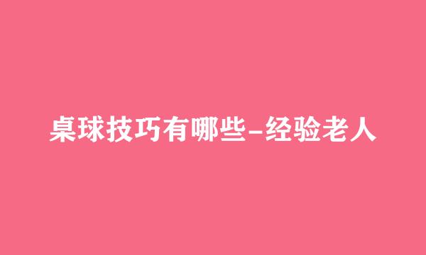 桌球技巧有哪些-经验老人