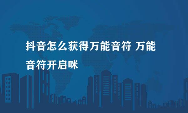 抖音怎么获得万能音符 万能音符开启咪